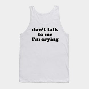 Don't Talk To Me I'm Crying Tank Top